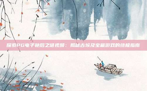 探索PG电子艳后之谜视频:揭秘古埃及宝藏游戏的终极指南