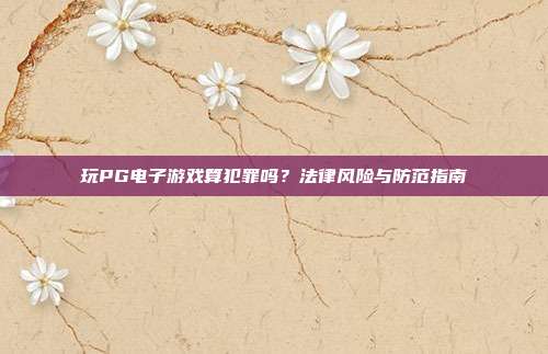 玩PG电子游戏算犯罪吗?法律风险与防范指南