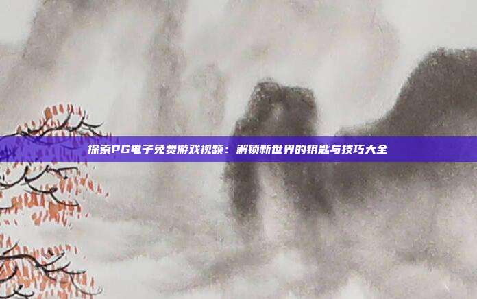 探索PG电子免费游戏视频:解锁新世界的钥匙与技巧大全