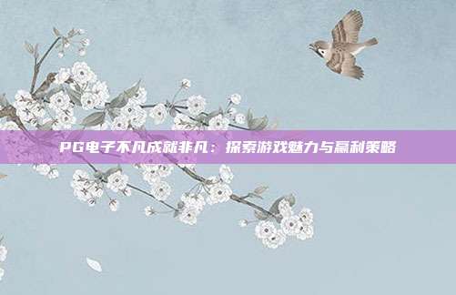 PG电子不凡成就非凡:探索游戏魅力与赢利策略