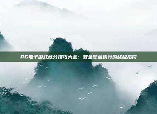 PG电子游戏藏分技巧大全:安全隐藏积分的终极指南