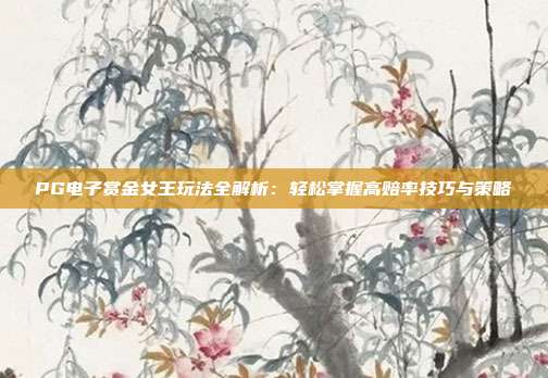 PG电子赏金女王玩法全解析:轻松掌握高赔率技巧与策略