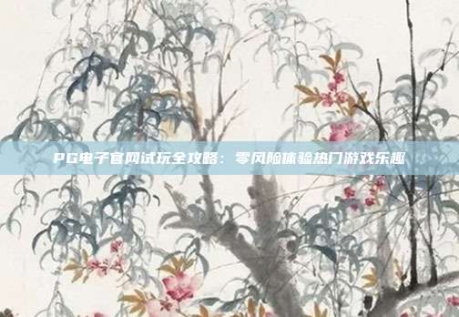 PG电子官网试玩全攻略：零风险体验热门游戏乐趣