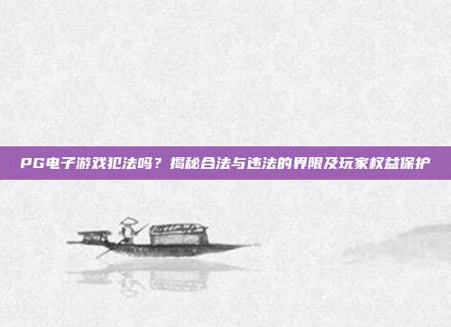 PG电子游戏犯法吗?揭秘合法与违法的界限及玩家权益保护