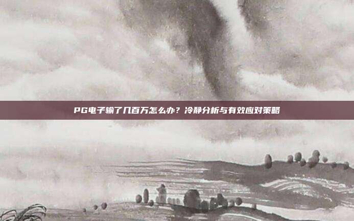 PG电子输了几百万怎么办?冷静分析与有效应对策略