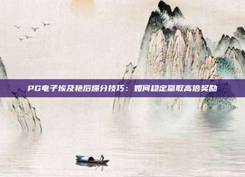 PG电子埃及艳后爆分技巧:如何稳定赢取高倍奖励