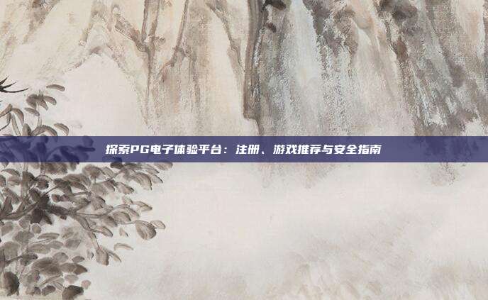 探索PG电子体验平台：注册、游戏推荐与安全指南
