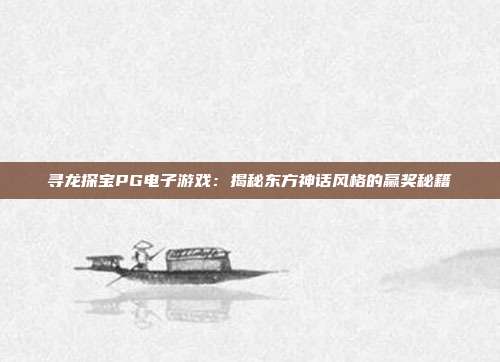 寻龙探宝PG电子游戏:揭秘东方神话风格的赢奖秘籍