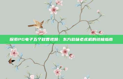 探索PG电子五个秋香视频:东方韵味老虎机的终极指南