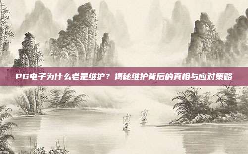 PG电子为什么老是维护?揭秘维护背后的真相与应对策略