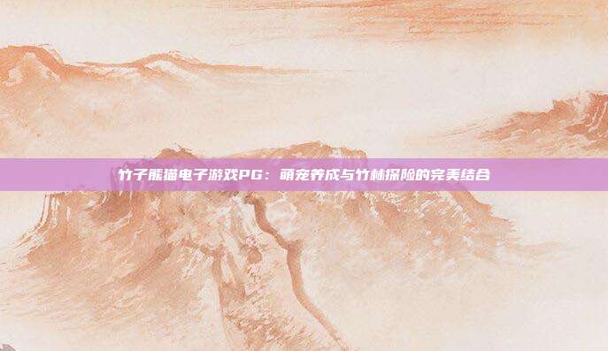 竹子熊猫电子游戏PG:萌宠养成与竹林探险的完美结合
