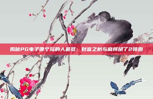 揭秘PG电子哪个玩的人最多：财富之树与麻将胡了2领跑