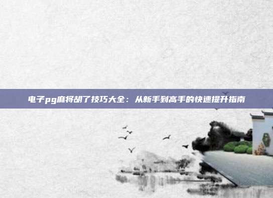 电子pg麻将胡了技巧大全：从新手到高手的快速提升指南