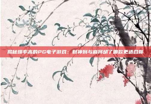 揭秘爆率高的PG电子游戏:财神到与麻将胡了哪款更适合你