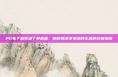 PG电子麻将胡了单机版:随时随地享受胡牌乐趣的终极指南