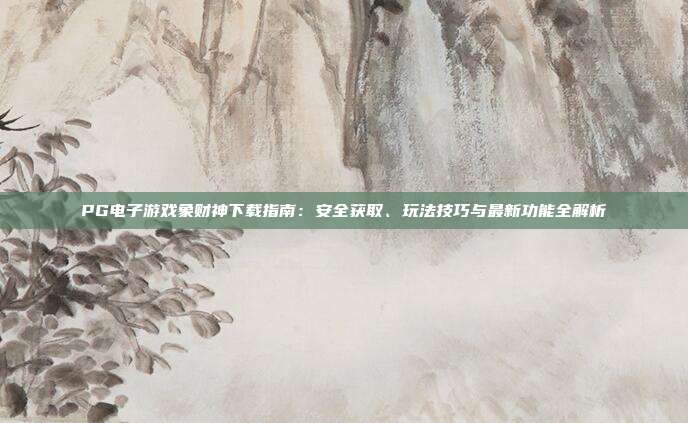 PG电子游戏象财神下载指南:安全获取、玩法技巧与最新功能全解析
