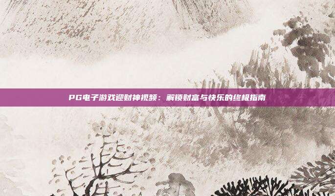 PG电子游戏迎财神视频:解锁财富与快乐的终极指南