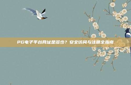 PG电子平台网址是多少？安全访问与注册全指南