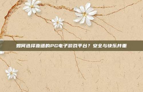 如何选择靠谱的PG电子游戏平台?安全与快乐并重