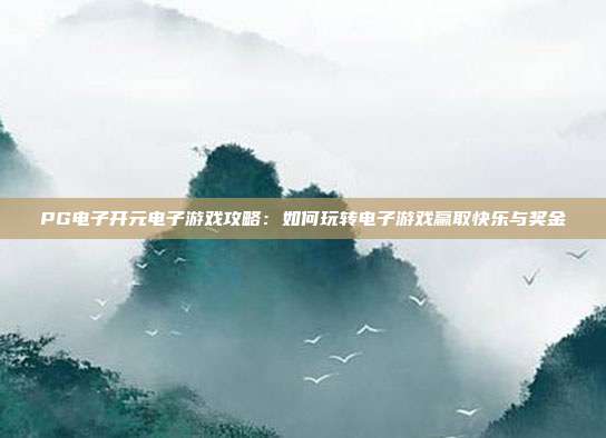 PG电子开元电子游戏攻略:如何玩转电子游戏赢取快乐与奖金