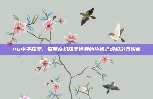 PG电子精灵:探索奇幻精灵世界的终极老虎机游戏指南