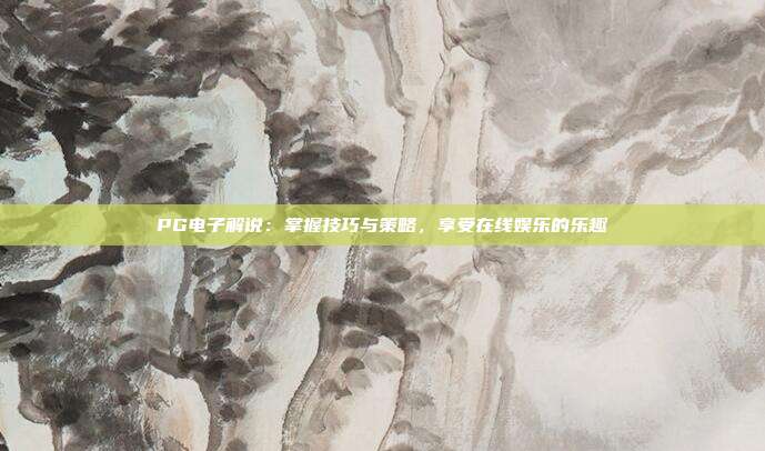 PG电子解说:掌握技巧与策略,享受在线娱乐的乐趣