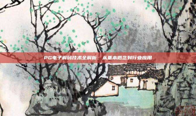 PG电子解码技术全解析：从基本概念到行业应用
