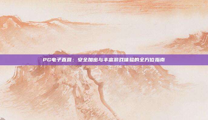 PG电子直营：安全加密与丰富游戏体验的全方位指南