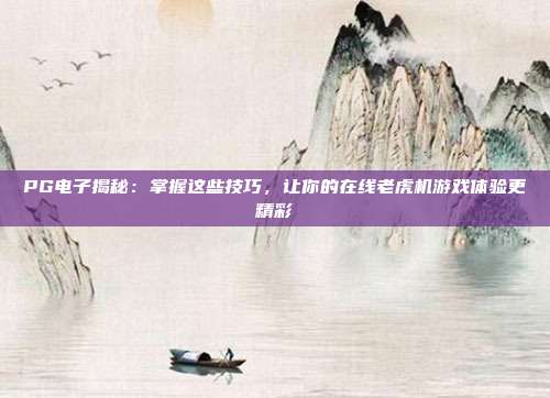 PG电子揭秘：掌握这些技巧，让你的在线老虎机游戏体验更精彩