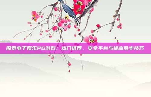 探索电子娱乐PG游戏:热门推荐、安全平台与提高胜率技巧