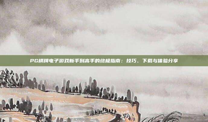 PG棋牌电子游戏新手到高手的终极指南:技巧、下载与体验分享