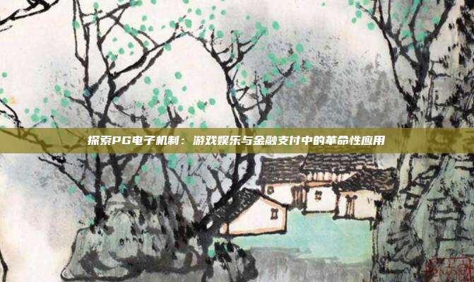 探索PG电子机制:游戏娱乐与金融支付中的革命性应用