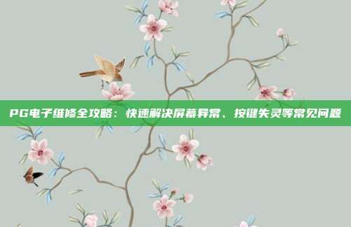 PG电子维修全攻略：快速解决屏幕异常、按键失灵等常见问题