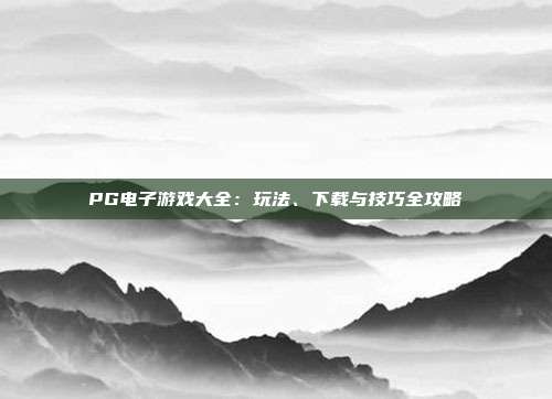 PG电子游戏大全:玩法、下载与技巧全攻略