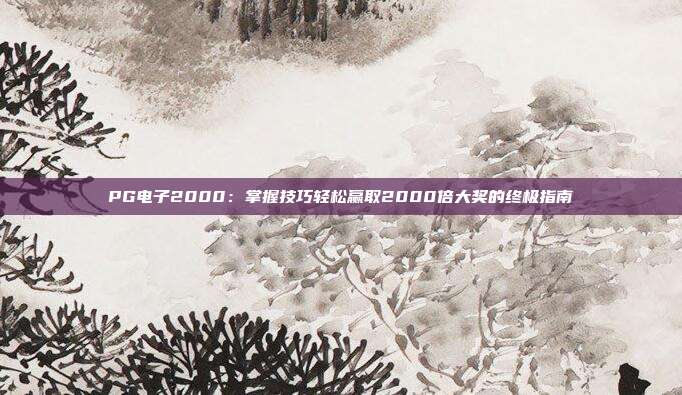 PG电子2000:掌握技巧轻松赢取2000倍大奖的终极指南