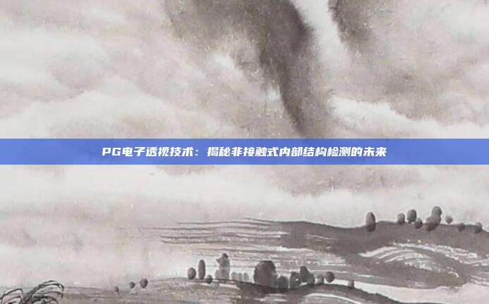 PG电子透视技术:揭秘非接触式内部结构检测的未来