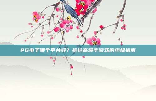 PG电子哪个平台好?挑选高爆率游戏的终极指南