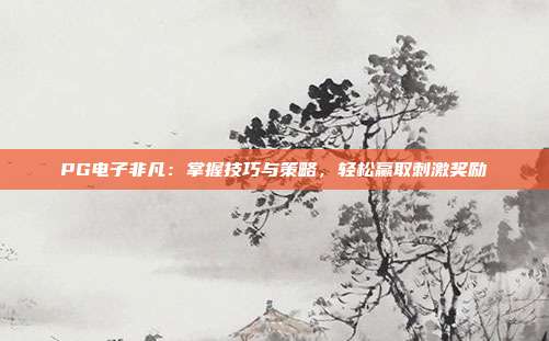 PG电子非凡:掌握技巧与策略,轻松赢取刺激奖励