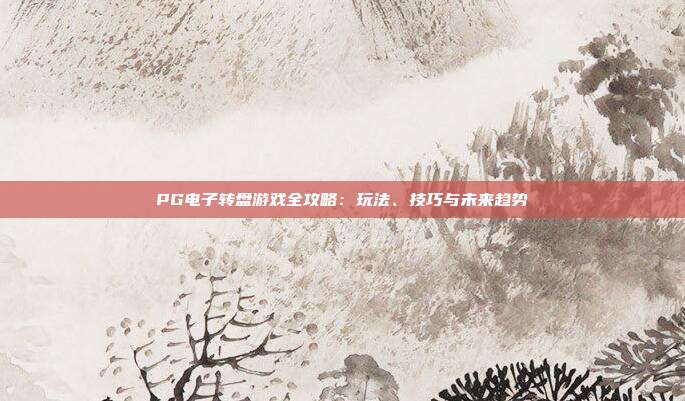 PG电子转盘游戏全攻略：玩法、技巧与未来趋势