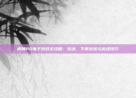 棋牌PG电子游戏全攻略:玩法、下载安装与高级技巧