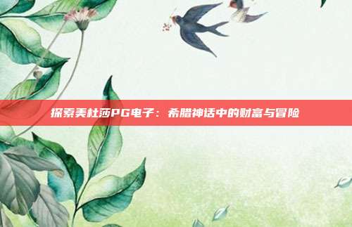 探索美杜莎PG电子：希腊神话中的财富与冒险