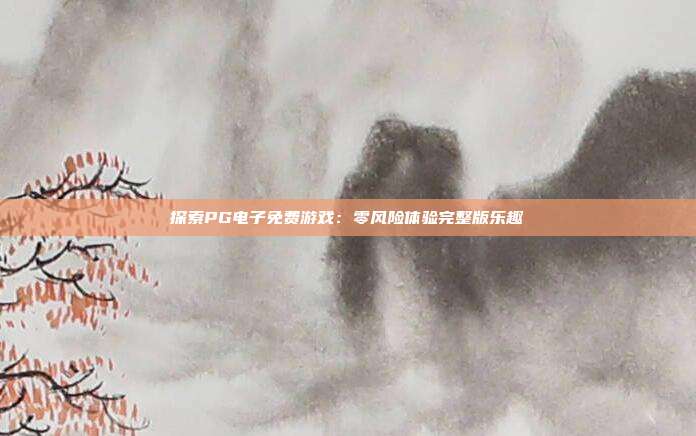 探索PG电子免费游戏:零风险体验完整版乐趣