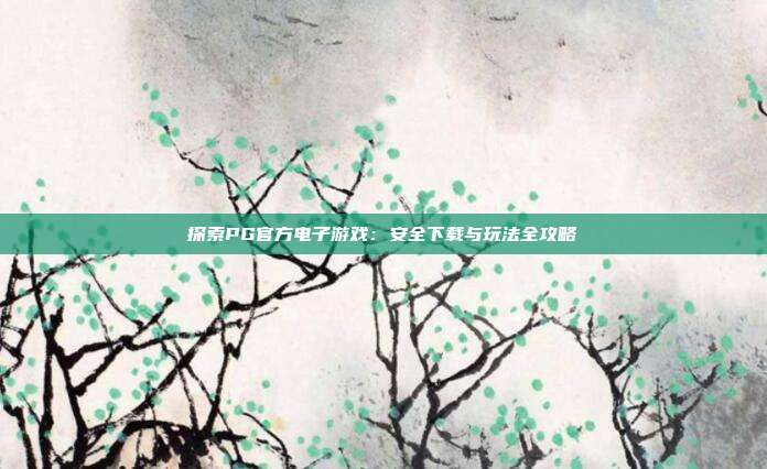 探索PG官方电子游戏:安全下载与玩法全攻略