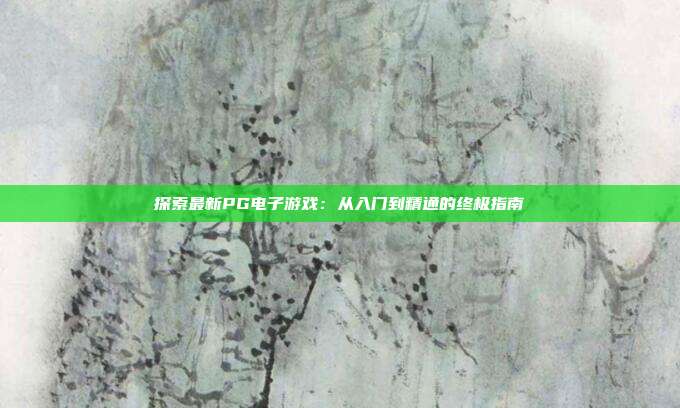 探索最新PG电子游戏:从入门到精通的终极指南
