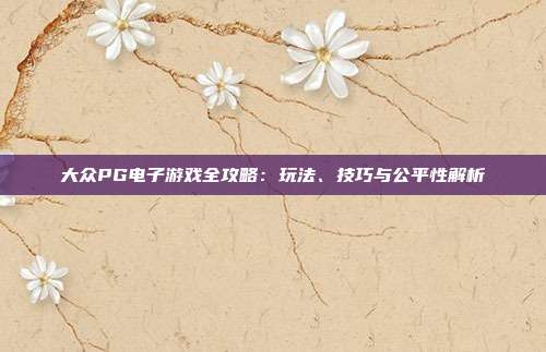 大众PG电子游戏全攻略:玩法、技巧与公平性解析