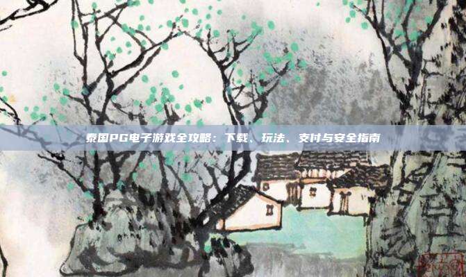 泰国PG电子游戏全攻略:下载、玩法、支付与安全指南