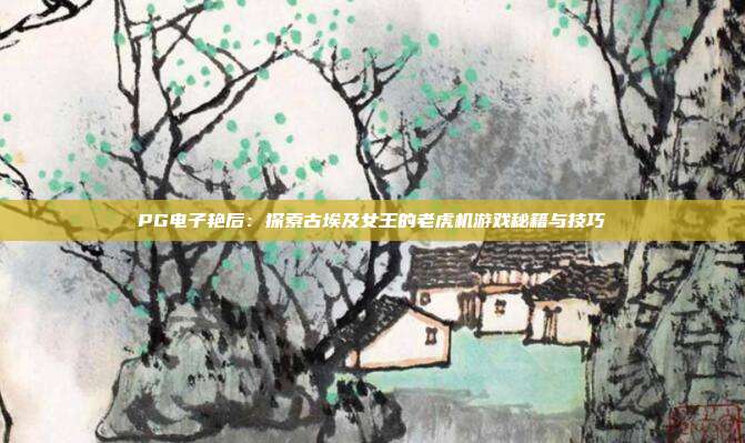 PG电子艳后：探索古埃及女王的老虎机游戏秘籍与技巧