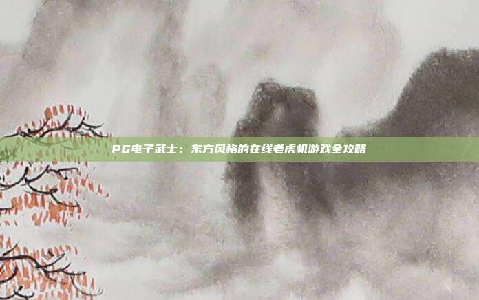 PG电子武士:东方风格的在线老虎机游戏全攻略