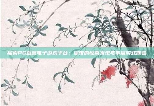 探索PG直营电子游戏平台:深夜的惊喜发现与丰富游戏体验