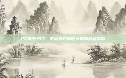 PG电子153：掌握技巧赢取大奖的终极指南